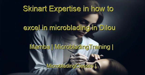 Skinart Expertise in how to excel in microblading in Dilou Mamba | MicrobladingTraining | MicrobladingClasses | SkinartTraining-Congo
